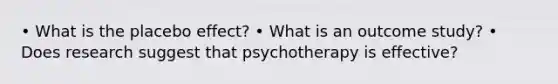 • What is the placebo effect? • What is an outcome study? • Does research suggest that psychotherapy is effective?