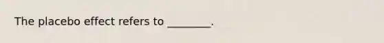 The placebo effect refers to ________.