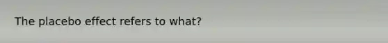 The placebo effect refers to what?