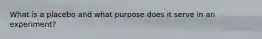 What is a placebo and what purpose does it serve in an experiment?