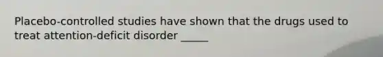 Placebo-controlled studies have shown that the drugs used to treat attention-deficit disorder _____
