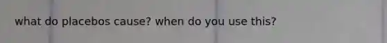 what do placebos cause? when do you use this?