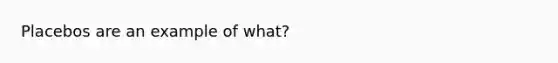 Placebos are an example of what?