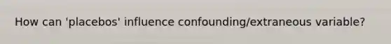 How can 'placebos' influence confounding/extraneous variable?