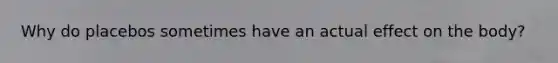 Why do placebos sometimes have an actual effect on the body?