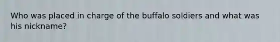 Who was placed in charge of the buffalo soldiers and what was his nickname?