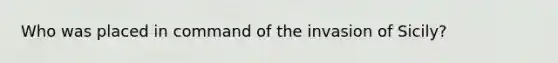 Who was placed in command of the invasion of Sicily?