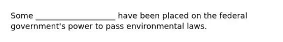 Some ____________________ have been placed on the federal government's power to pass environmental laws.