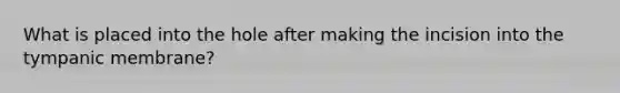 What is placed into the hole after making the incision into the tympanic membrane?