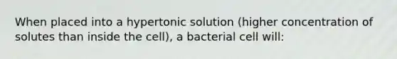 When placed into a hypertonic solution (higher concentration of solutes than inside the cell), a bacterial cell will: