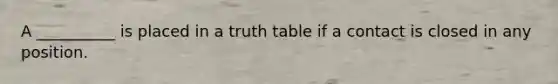 A __________ is placed in a truth table if a contact is closed in any position.