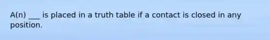 A(n) ___ is placed in a truth table if a contact is closed in any position.