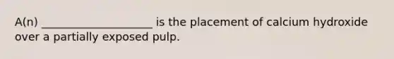 A(n) ____________________ is the placement of calcium hydroxide over a partially exposed pulp.