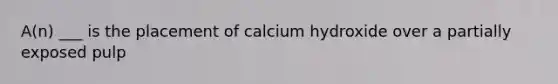 A(n) ___ is the placement of calcium hydroxide over a partially exposed pulp