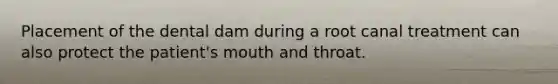 Placement of the dental dam during a root canal treatment can also protect the patient's mouth and throat.