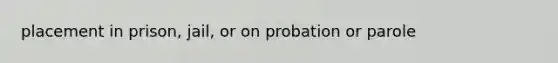 placement in prison, jail, or on probation or parole