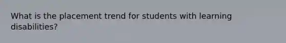 What is the placement trend for students with learning disabilities?