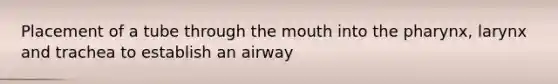 Placement of a tube through the mouth into the pharynx, larynx and trachea to establish an airway