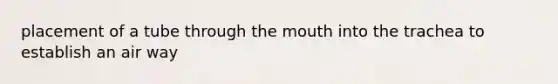 placement of a tube through <a href='https://www.questionai.com/knowledge/krBoWYDU6j-the-mouth' class='anchor-knowledge'>the mouth</a> into the trachea to establish an air way