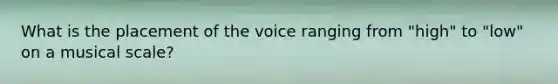 What is the placement of the voice ranging from "high" to "low" on a musical scale?