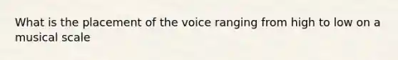 What is the placement of the voice ranging from high to low on a musical scale