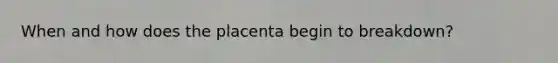 When and how does the placenta begin to breakdown?
