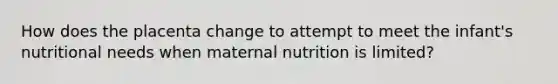 How does the placenta change to attempt to meet the infant's nutritional needs when maternal nutrition is limited?