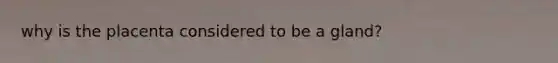 why is the placenta considered to be a gland?