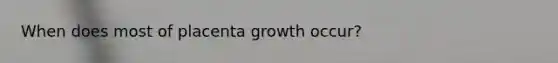 When does most of placenta growth occur?