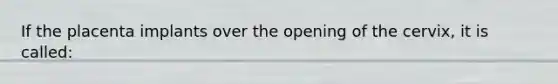 If the placenta implants over the opening of the​ cervix, it is​ called: