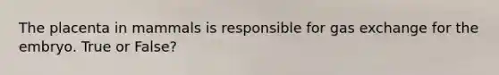 The placenta in mammals is responsible for <a href='https://www.questionai.com/knowledge/kU8LNOksTA-gas-exchange' class='anchor-knowledge'>gas exchange</a> for the embryo. True or False?