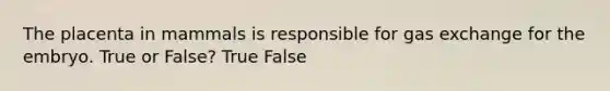 The placenta in mammals is responsible for gas exchange for the embryo. True or False? True False