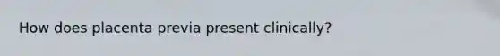 How does placenta previa present clinically?