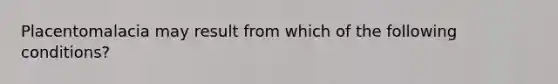 Placentomalacia may result from which of the following conditions?