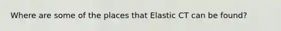 Where are some of the places that Elastic CT can be found?