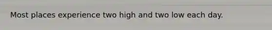 Most places experience two high and two low each day.
