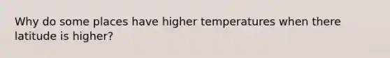 Why do some places have higher temperatures when there latitude is higher?