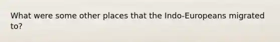 What were some other places that the Indo-Europeans migrated to?