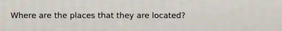 Where are the places that they are located?