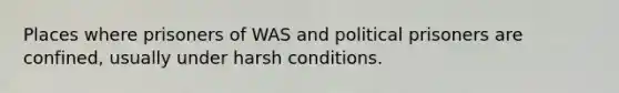 Places where prisoners of WAS and political prisoners are confined, usually under harsh conditions.