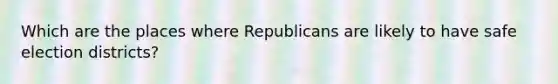 Which are the places where Republicans are likely to have safe election districts?