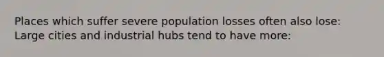 Places which suffer severe population losses often also lose: Large cities and industrial hubs tend to have more: