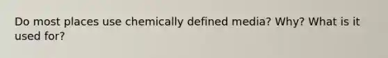 Do most places use chemically defined media? Why? What is it used for?