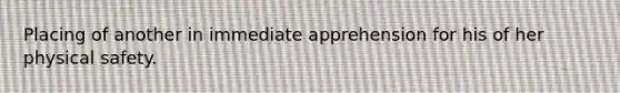 Placing of another in immediate apprehension for his of her physical safety.