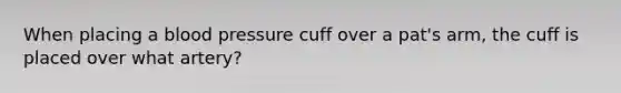 When placing a blood pressure cuff over a pat's arm, the cuff is placed over what artery?