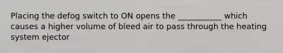 Placing the defog switch to ON opens the ___________ which causes a higher volume of bleed air to pass through the heating system ejector