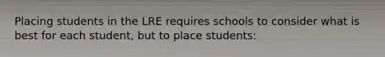 Placing students in the LRE requires schools to consider what is best for each student, but to place students: