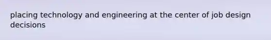 placing technology and engineering at the center of job design decisions