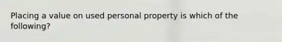 Placing a value on used personal property is which of the following?