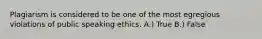 Plagiarism is considered to be one of the most egregious violations of public speaking ethics. A.) True B.) False